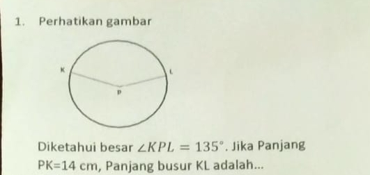 Perhatikan gambar 
Diketahui besar ∠ KPL=135°. Jika Panjang
PK=14cm , Panjang busur KL adalah...