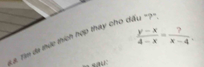  (y-x)/4-x = ?/x-4 . 
& Tim đa thức thích hợp thay cho dấu "?" 
sau: