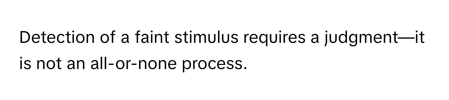 Detection of a faint stimulus requires a judgment—it is not an all-or-none process.