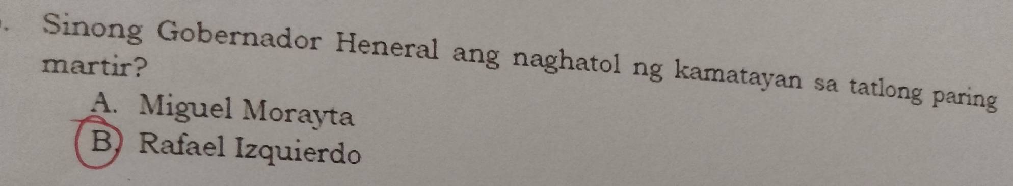 Sinong Gobernador Heneral ang naghatol ng kamatayan sa tatlong paring
martir?
A. Miguel Morayta
B) Rafael Izquierdo