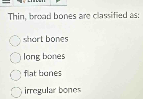 Thin, broad bones are classified as:
short bones
long bones
flat bones
irregular bones