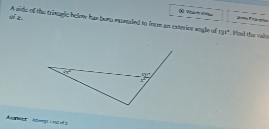 of z.
Wátch Vídeo Show Examples
A side of the triangle below has been extended to form an exterior angle of 131° id the valu
Answer  Attempt 1 out of 2