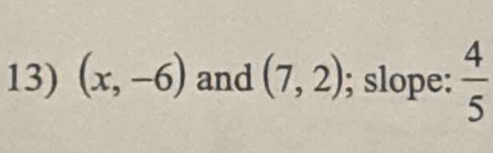 (x,-6) and (7,2); slope:  4/5 