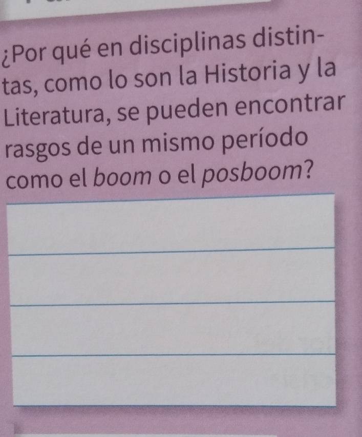 ¿Por qué en disciplinas distin- 
tas, como lo son la Historia y la 
Literatura, se pueden encontrar 
rasgos de un mismo período 
como el boom o el posboom?