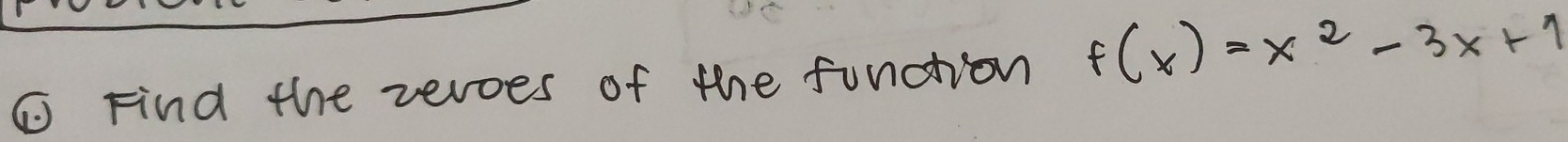 ① Find the zevoes of the fundtion f(x)=x^2-3x+1