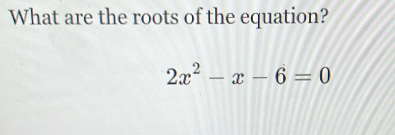 What are the roots of the equation?
2x^2-x-6=0