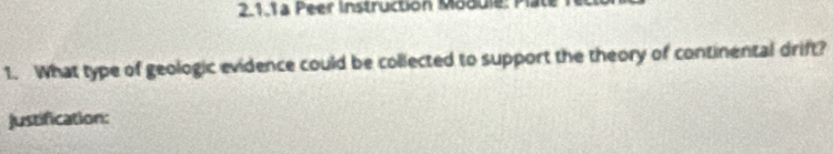 2.1.1a Peer Instruction Module: Pl 
1. What type of geologic evidence could be collected to support the theory of continental drift? 
justification: