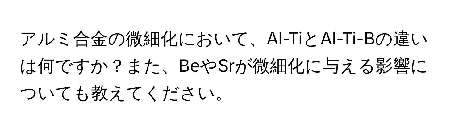 アルミ合金の微細化において、Al-TiとAl-Ti-Bの違いは何ですか？また、BeやSrが微細化に与える影響についても教えてください。