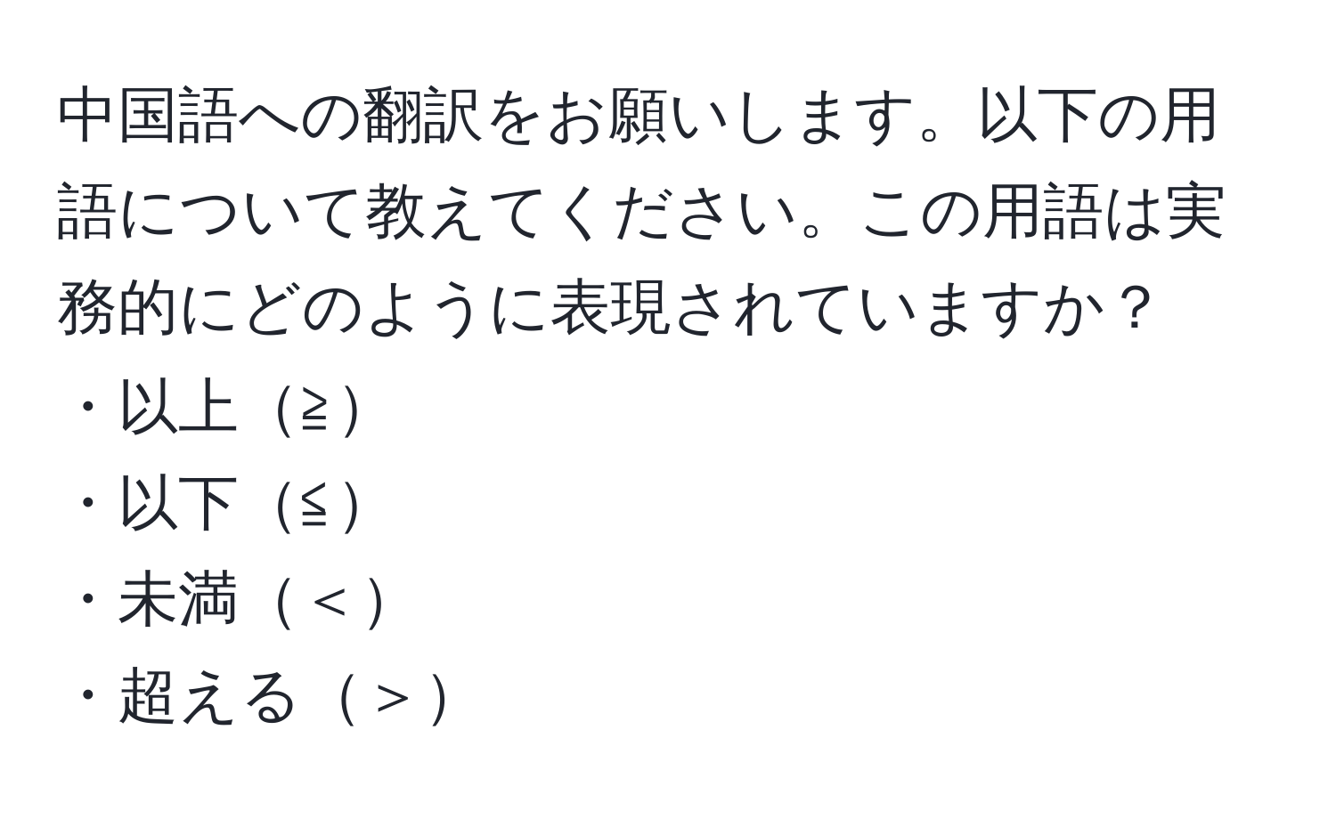 中国語への翻訳をお願いします。以下の用語について教えてください。この用語は実務的にどのように表現されていますか？  
・以上≧  
・以下≦  
・未満＜  
・超える＞