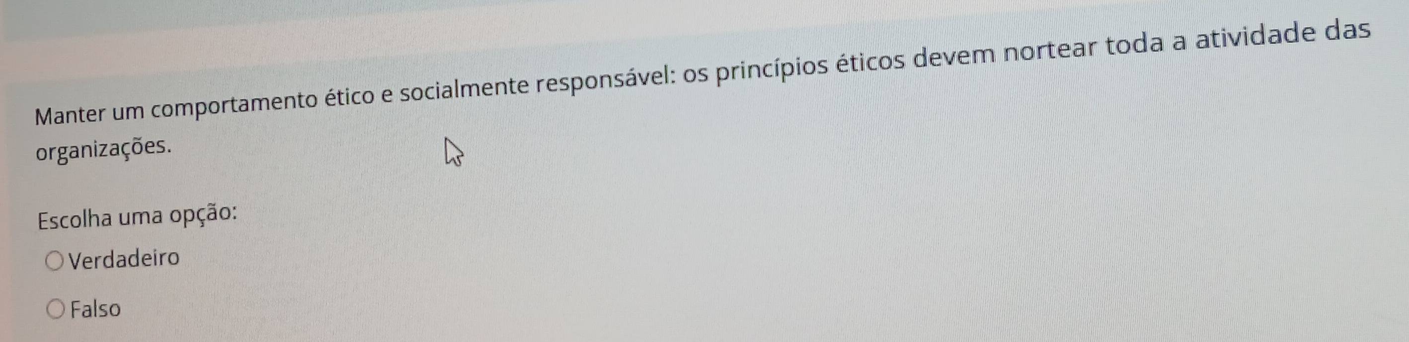 Manter um comportamento ético e socialmente responsável: os princípios éticos devem nortear toda a atividade das
organizações.
Escolha uma opção:
Verdadeiro
Falso