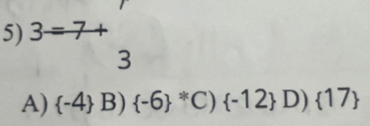 3=7+
3
A)  -4 B) (-6)^*C) -12 D) 17