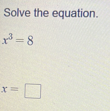 Solve the equation.
x^3=8
x=□