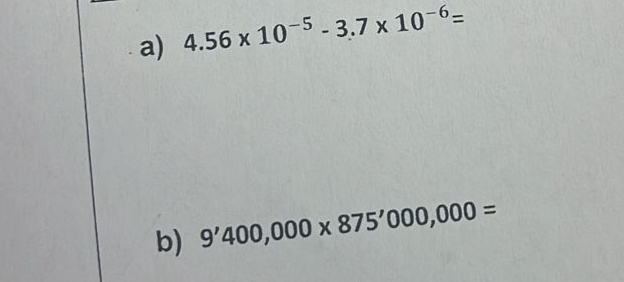 4.56* 10^(-5)-3.7* 10^(-6)=
b) 9'400,000* 875'000,000=