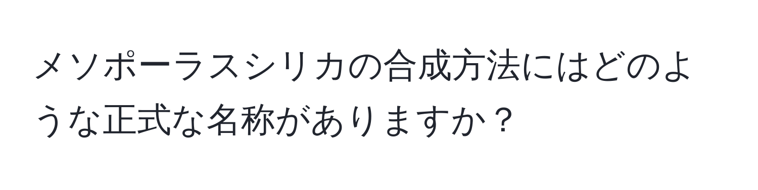 メソポーラスシリカの合成方法にはどのような正式な名称がありますか？