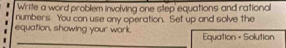 Write a word problem involving one step equations and rational 
numbers. You can use any operation. Set up and solve the 
equation, showing your work. 
Equation • Solution