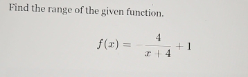 Find the range of the given function.
f(x)=- 4/x+4 +1