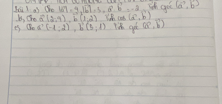 LII I YI IW OUTNIIU W 
Bai 1 as Cho |vector a|=4, |vector b|=3, vector a· vector b=-2 ih goo (vector a,vector b)
bs Oho vector a(2,4), b(1,2) Tin cas (vector a,vector b)
cS QRo a? (-1;2), vector b(5;1) goc(vector a,vector b)