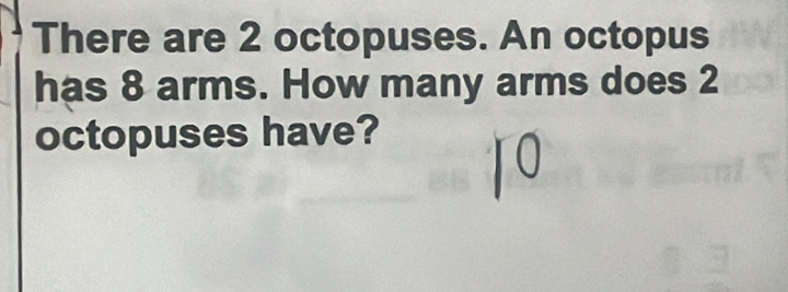 There are 2 octopuses. An octopus 
has 8 arms. How many arms does 2
octopuses have?