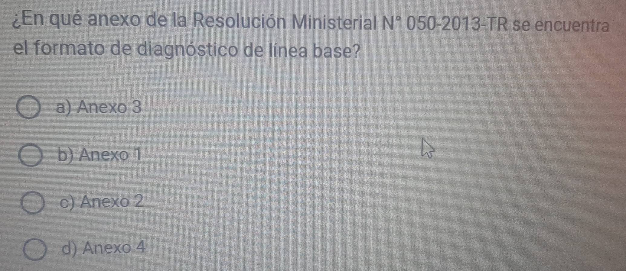 ¿En qué anexo de la Resolución Ministerial N° 050-2013-TR se encuentra
el formato de diagnóstico de línea base?
a) Anexo 3
b) Anexo 1
c) Anexo 2
d) Anexo 4