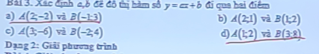 Xãc định c, 6 đề đô thị bàm số y=cx+b đi qua hai điểm
2) 4(2-2) và _ B(-1:3) b) A(2;1) và B(1;2)
c) ∠ (3x-6) yè B(-2;4endpmatrix  d A(1;2) và _ B(3,8)
Dạng 2: Giải phương trình