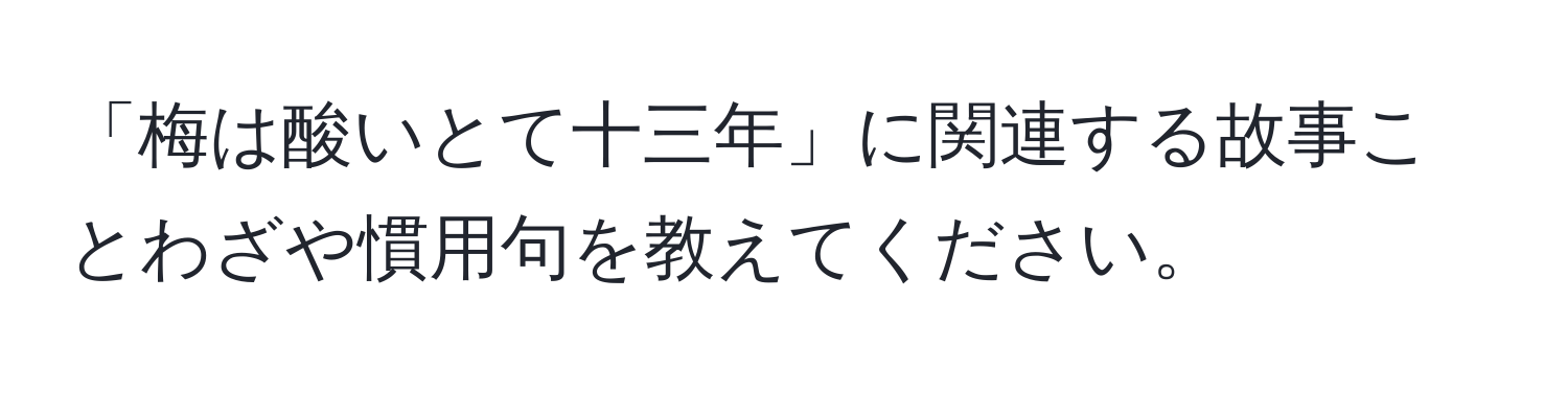 「梅は酸いとて十三年」に関連する故事ことわざや慣用句を教えてください。