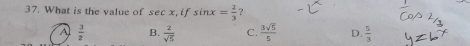 What is the value of sec x 1) sin x= 2/3  ?
A  3/2  B.  2/sqrt(5)  C.  3sqrt(5)/5  D.  5/3 