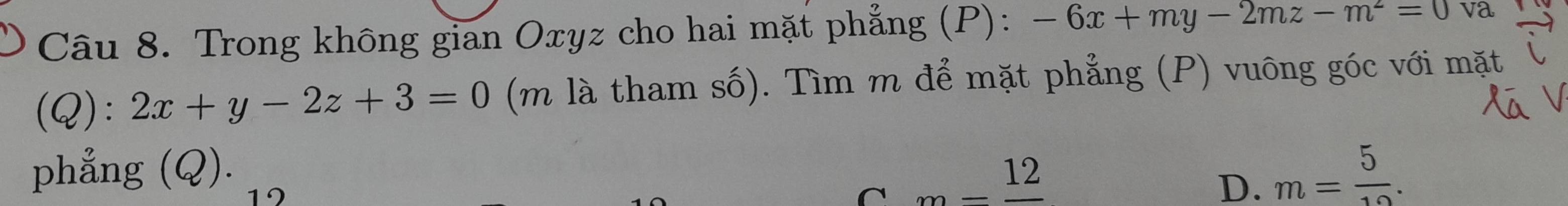 Trong không gian Oxyz cho hai mặt phẳng (P): -6x+my-2mz-m^2=0 va
(Q): 2x+y-2z+3=0 (m là tham số). Tìm m để mặt phẳng (P) vuông góc với mặt
phẳng (Q).
19
_ _ 12
D. m= 5/10 .