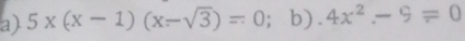 5x(x-1)(x-sqrt(3))=0;b).4x^2.-9=0