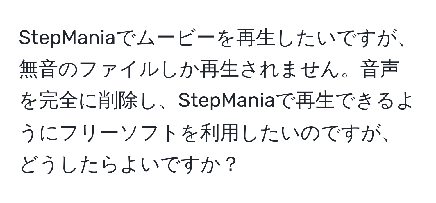 StepManiaでムービーを再生したいですが、無音のファイルしか再生されません。音声を完全に削除し、StepManiaで再生できるようにフリーソフトを利用したいのですが、どうしたらよいですか？