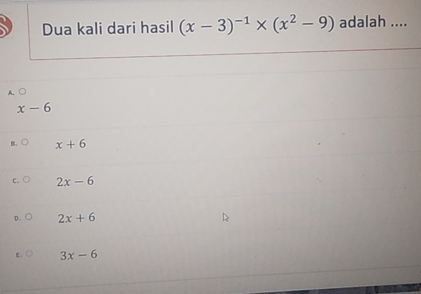 Dua kali dari hasil (x-3)^-1* (x^2-9) adalah ....
A. ○
x-6
B. x+6
C. 2x-6
D. 2x+6
E. 3x-6