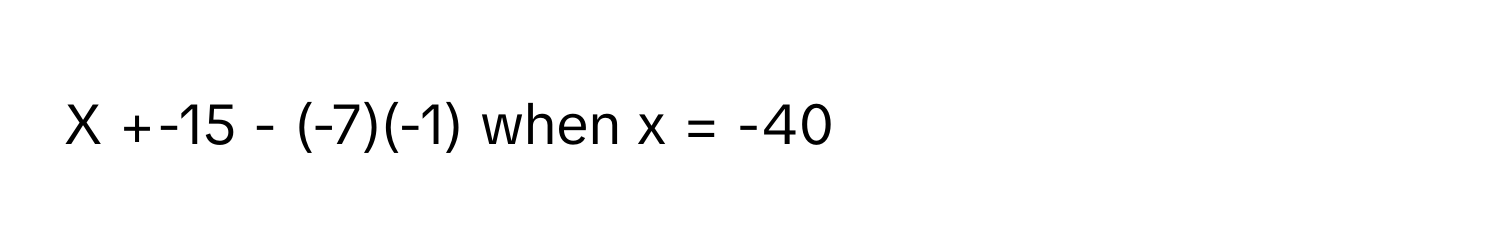 +-15 - (-7)(-1) when x = -40