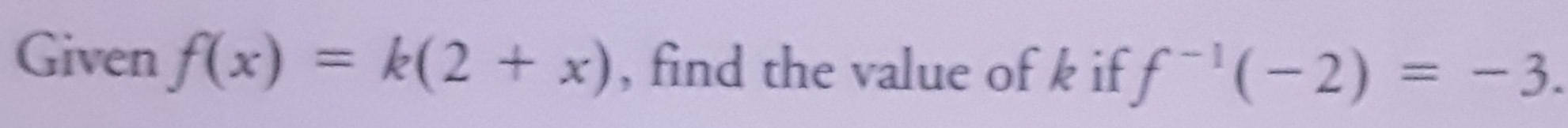 Given f(x)=k(2+x) , find the value of k if f^(-1)(-2)=-3.