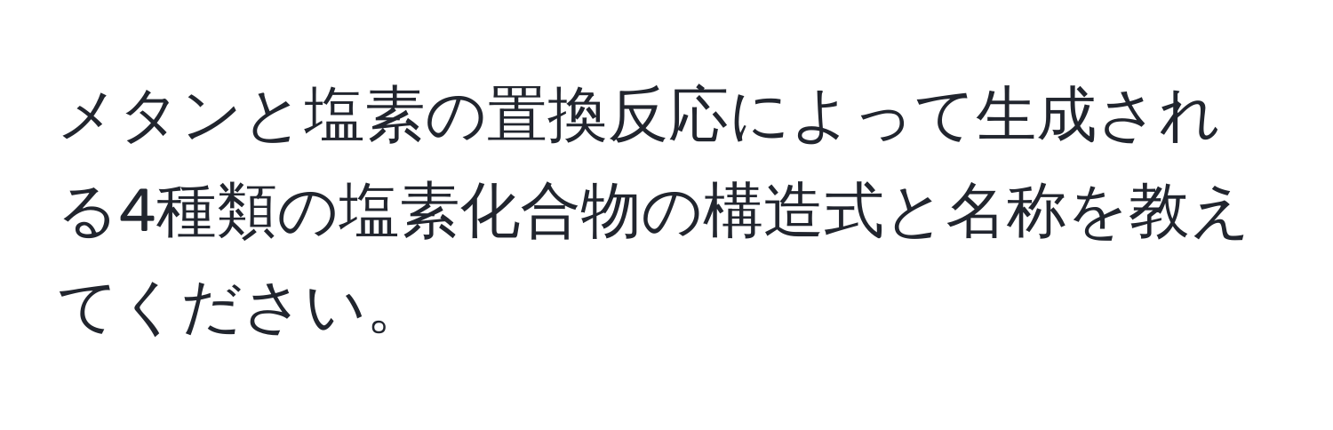 メタンと塩素の置換反応によって生成される4種類の塩素化合物の構造式と名称を教えてください。