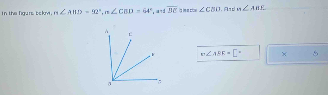 In the fgure below, m∠ ABD=92°, m∠ CBD=64° , and overline BE bisects ∠ CBD. Find m∠ ABE.
m∠ ABE=□°
×