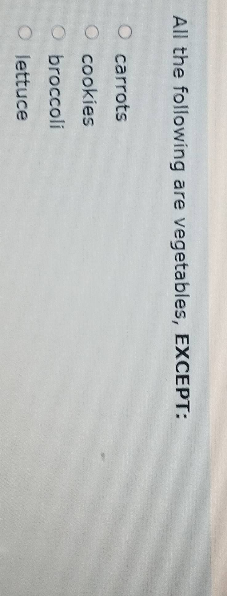 All the following are vegetables, EXCEPT:
carrots
cookies
broccoli
lettuce