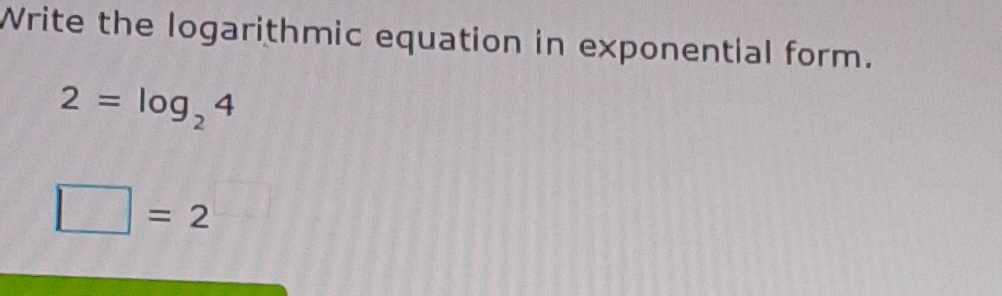 Write the logarithmic equation in exponential form.
2=log _24
□ =2