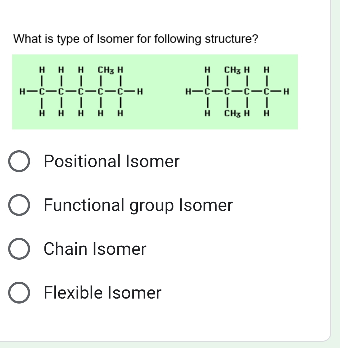 What is type of Isomer for following structure?
H-C_1^H-C_CH_3· H2- □ /□  -□ _□ ∈tlimits _CH_3H^l-C-H
Positional Isomer
Functional group Isomer
Chain Isomer
Flexible Isomer