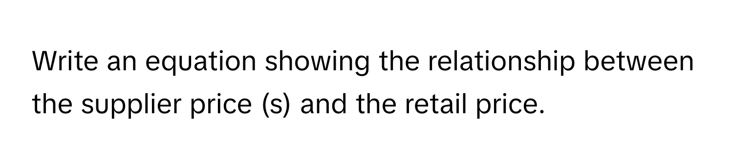 Write an equation showing the relationship between the supplier price (s) and the retail price.