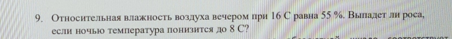 Относительнаявлажностьвоздуха вечером при 16 С равна 55 %. Выладет ли роса, 
если ночьюо температура понизиется до 8 С?