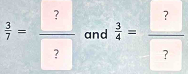  3/7 = ?/?  and  3/4 = ?/? 