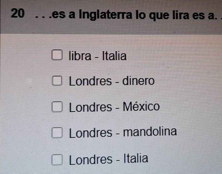 20 . . .es a Inglaterra lo que lira es a.
libra - Italia
Londres - dinero
Londres - México
Londres - mandolina
Londres - Italia