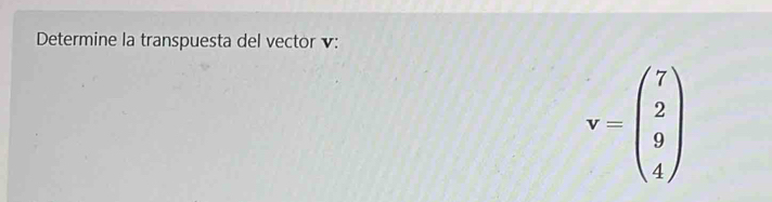 Determine la transpuesta del vector v :
v=beginpmatrix 7 2 9 4endpmatrix