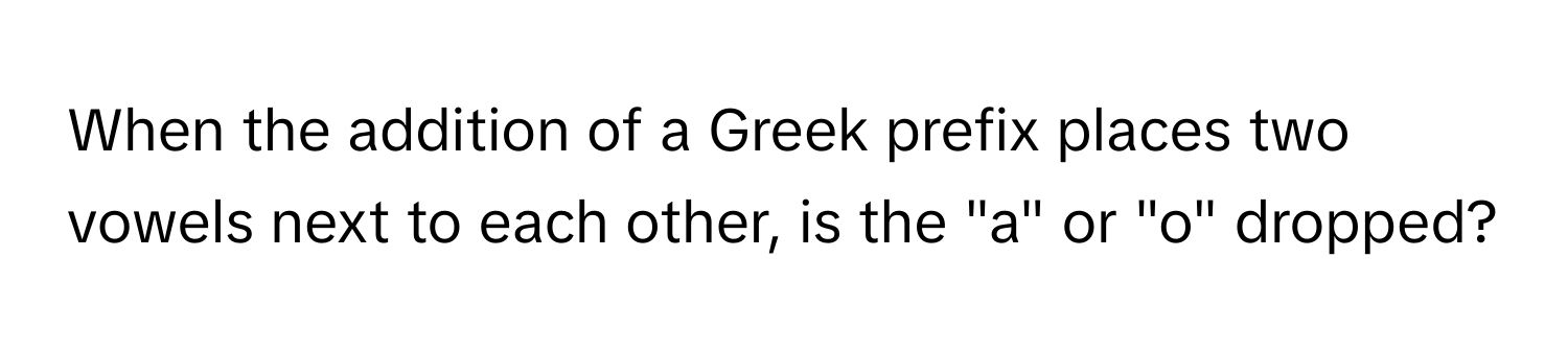 When the addition of a Greek prefix places two vowels next to each other, is the "a" or "o" dropped?