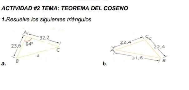 ACTIVIDAD #2 TEMA: TEOREMA DEL COSENO
1.Resuelve los siguientes triángulos
 
a.