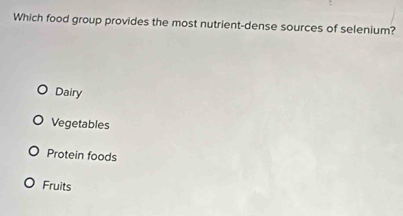 Which food group provides the most nutrient-dense sources of selenium?
Dairy
Vegetables
Protein foods
Fruits