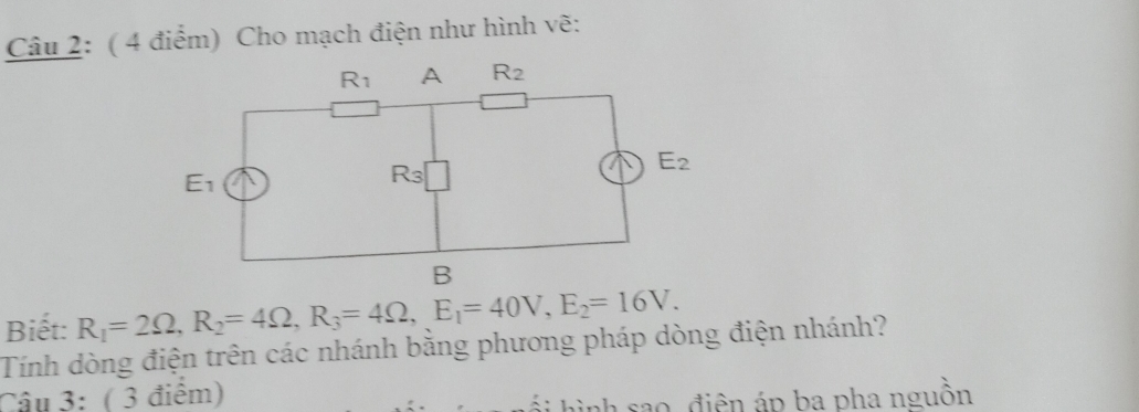 Cho mạch điện như hình vẽ:
Biết: R_1=2Omega ,R_2=4Omega ,R_3=4Omega ,E_1=40V,E_2=16V.
Tính dòng điện trên các nhánh bằng phương pháp dòng điện nhánh?
Câu 3: ( 3 điểm)
ối hình sao, điện áp ba pha nguồn