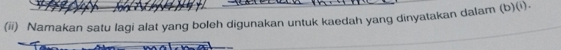 (ii) Namakan satu lagi alat yang boleh digunakan untuk kaedah yang dinyatakan dalam (b)(i).