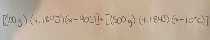 [(100g)(4.184J)(x-90°C)]+[(500g)(4.184J)(x-10°C)]