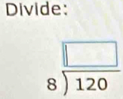 Divide:
beginarrayr □  8encloselongdiv 120endarray