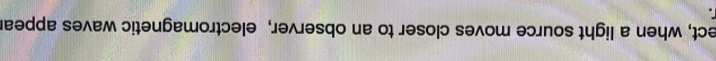 ect, when a light source moves closer to an observer, electromagnetic waves appear